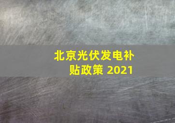 北京光伏发电补贴政策 2021